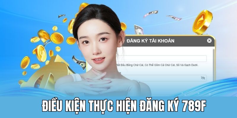 Điều kiện quan trọng để đăng ký 789F nhanh chóng