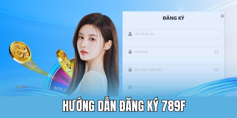 Quy trình đăng ký 789F siêu đơn giản
