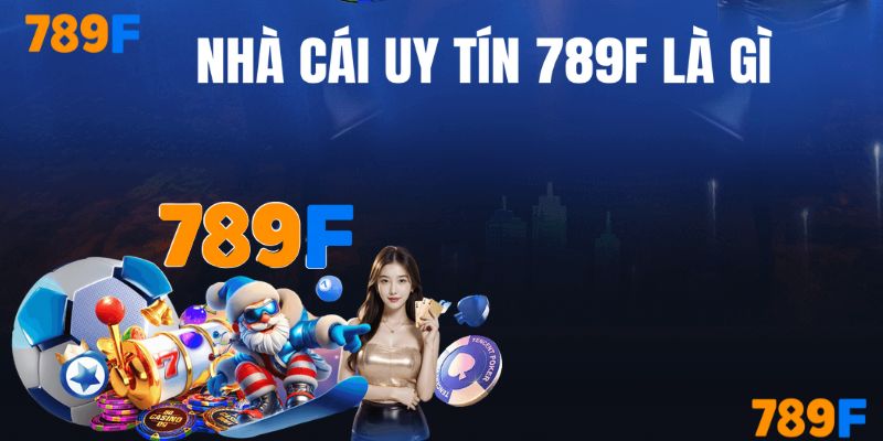 Nhà cái uy tín 789F là gì?