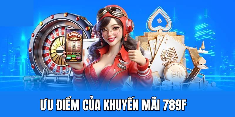 Ưu điểm mà chương trình khuyến mãi 789F mang lại