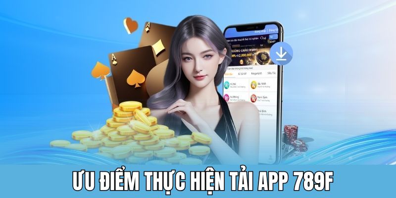 Ưu điểm lớn khi tiến hành tải app 789F