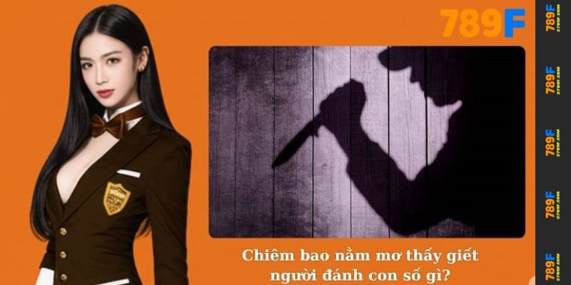 Chiêm bao nằm mơ giết người đánh con số gì?