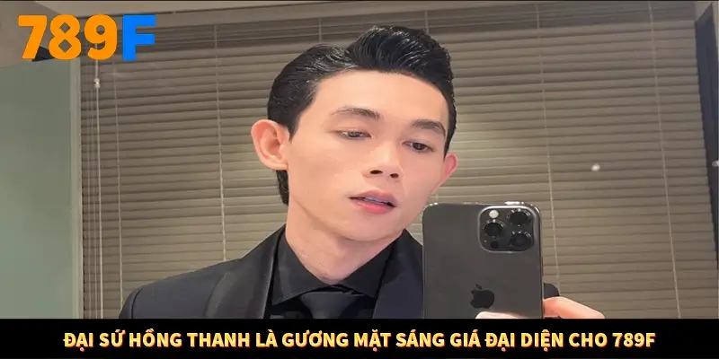 Đại sứ Hồng Thanh là gương mặt sáng giá đại diện cho 789F